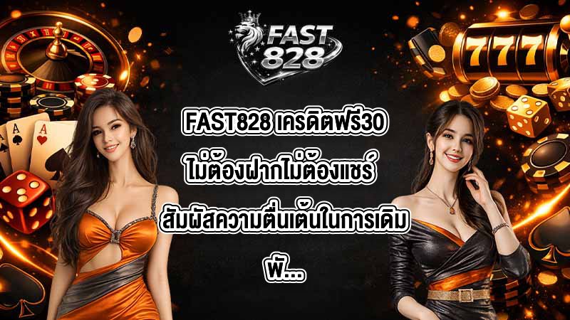 FAST828 เครดิตฟรี30ไม่ต้องฝากไม่ต้องแชร์